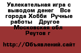 Увлекательная игра с выводом денег - Все города Хобби. Ручные работы » Другое   . Московская обл.,Реутов г.